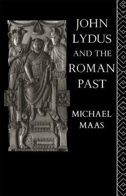 John Lydus and the Roman Past: Antiquarianism and Politics in the Age of Justinian - Maas, Michael