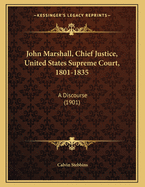 John Marshall, Chief Justice, United States Supreme Court, 1801-1835: A Discourse Delivered at the First Parish Church, Framingham, January 27th, 1901