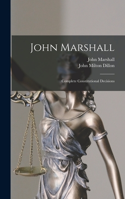 John Marshall: Complete Constitutional Decisions - Marshall, John, and Dillon, John Milton