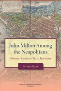 John Milton Among the Neapolitans: Mansus-Contexts, Texts, Intertexts, Transactions, American Philosophical Society (Vol . 112, Part 4)