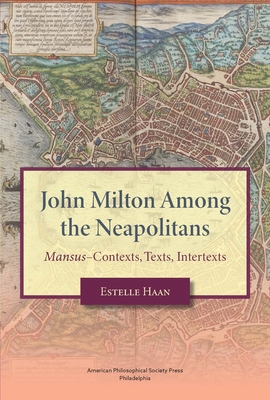 John Milton Among the Neapolitans: Mansus-Contexts, Texts, Intertexts, Transactions, American Philosophical Society (Vol . 112, Part 4) - Haan, Estelle