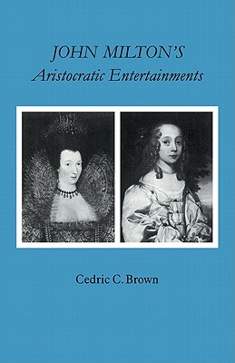 John Milton's Aristocratic Entertainments - Brown, Cedric C