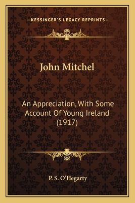 John Mitchel: An Appreciation, With Some Account Of Young Ireland (1917) - O'Hegarty, P S