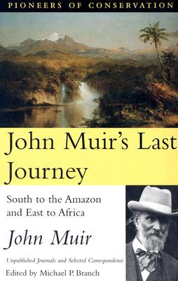 John Muir's Last Journey: South to the Amazon and East to Africa: Unpublished Journals and Selected Correspondence - Branch, Michael P, Professor (Editor), and Muir, John