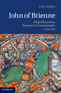 John of Brienne: King of Jerusalem, Emperor of Constantinople, C.1175-1237