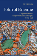 John of Brienne: King of Jerusalem, Emperor of Constantinople, c.1175-1237