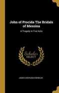 John of Procida the Bridals of Messina: A Tragedy in Five Acts