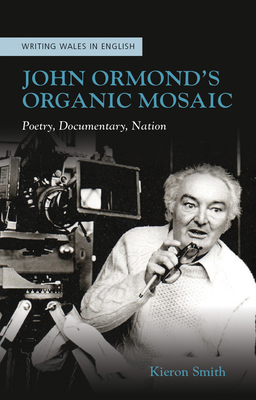 John Ormond's Organic Mosaic: Poetry, Documentary, Nation - Smith, Kieron