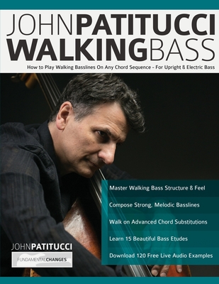 John Patitucci Walking Bass: How to Play Walking Basslines On Any Chord Sequence - For Upright & Electric Bass - Patitucci, John, and Pettingale, Tim, and Alexander, Joseph