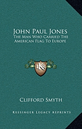 John Paul Jones: The Man Who Carried the American Flag to Europe