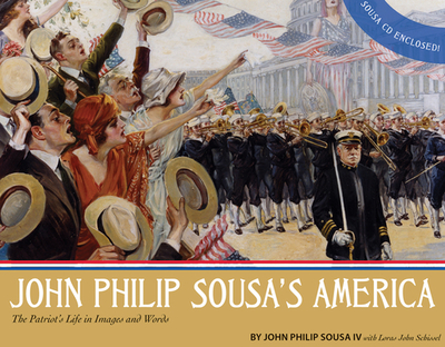 John Philip Sousa's America: The Patriot's Life in Images and Words - Sousa IV, John Phillip, and Schissel, Loras John