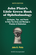 John Pinto's Little Green Book of Ophthalmology: Strategies, Tips and Pearls to Help You Grow and Manage a Practice of Distinction