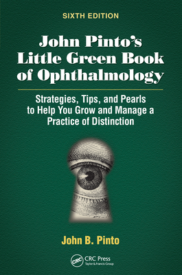 John Pinto's Little Green Book of Ophthalmology: Strategies, Tips and Pearls to Help You Grow and Manage a Practice of Distinction - Pinto, John B.