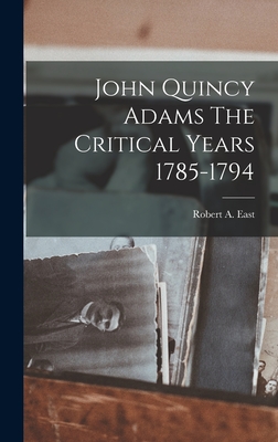 John Quincy Adams The Critical Years 1785-1794 - East, Robert a