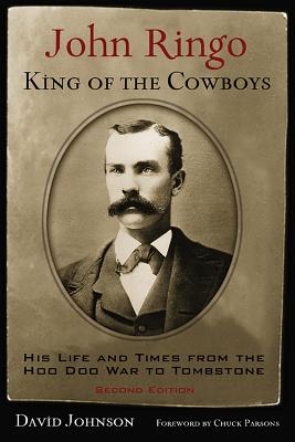 John Ringo, King of the Cowboys: His Life and Times from the Hoo Doo War to Tombstone, Second Edition - Johnson, David, and Parsons, Chuck (Foreword by)