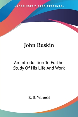 John Ruskin: An Introduction To Further Study Of His Life And Work - Wilenski, R H