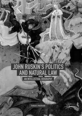 John Ruskin's Politics and Natural Law: An Intellectual Biography - MacDonald, Graham A.