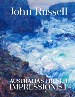 John Russell: Australia's French impressionist - Tunnicliffe, Wayne (Editor), and Spurling, Hilary (Text by)