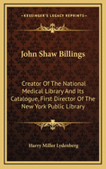 John Shaw Billings: Creator of the National Medical Library and Its Catalogue, First Director of the New York Public Library
