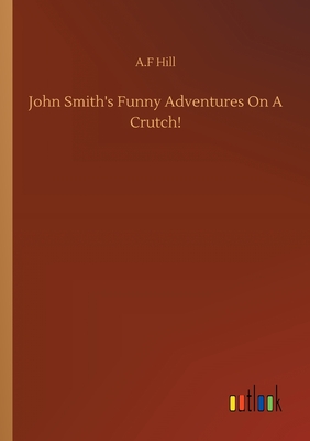 John Smith's Funny Adventures On A Crutch! - Hill, A F