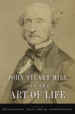 John Stuart Mill and the Art of Life - Eggleston, Ben (Editor), and Miller, Dale E. (Editor), and Weinstein, David (Editor)