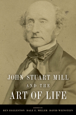 John Stuart Mill and the Art of Life - Eggleston, Ben (Editor), and Miller, Dale E (Editor), and Weinstein, David (Editor)