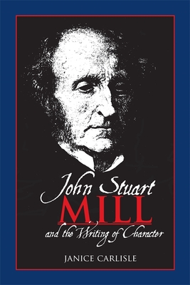 John Stuart Mill and the Writing of Character - Carlisle, Janice