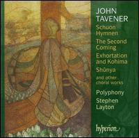 John Tavener: Schuon Hymnen; The Second Coming; Exhortations and Kohima; Shnya - Christopher Bowers-Broadbent (organ); Robert Millett (temple bowls); Polyphony (choir, chorus); Stephen Layton (conductor)