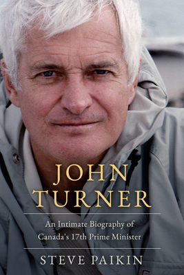 John Turner: An Intimate Biography of Canada's 17th Prime Minister - Paikin, Steve