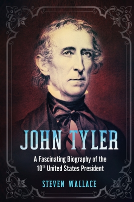 John Tyler: A Fascinating Biography of the 10th United States President - Wallace, Steven