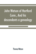 John Watson of Hartford, Conn., and his descendants: a genealogy