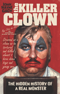 John Wayne Gacy The Killer Clown: The Hidden History of a Real Monster (an uncensored true crime story)