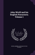 John Wiclif and his English Precursors: Volume 1