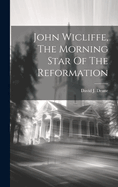 John Wicliffe, The Morning Star Of The Reformation