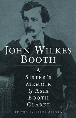 John Wilkes Booth: A Sisteras Memoir - Clarke, Asia Booth, and Alford, Terry (Introduction by)