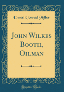 John Wilkes Booth, Oilman (Classic Reprint)