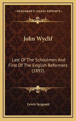 John Wyclif: Last of the Schoolmen and First of the English Reformers (1892) - Sergeant, Lewis