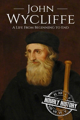 John Wycliffe: A Life From Beginning to End - History, Hourly