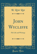 John Wycliffe: His Life and Writings (Classic Reprint)