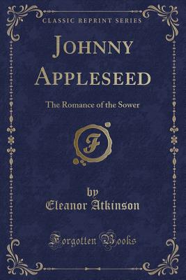 Johnny Appleseed: The Romance of the Sower (Classic Reprint) - Atkinson, Eleanor