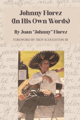 Johnny Florez: (In His Own Words) - Florez, Juan Johnny, and Scoughton, Troy (Foreword by)