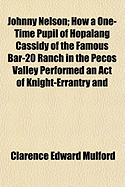 Johnny Nelson: How a One-Time Pupil of Hopalang Cassidy of the Famous Bar-20 Ranch in the Pecos Valley Performed an Act of Knight-Errantry and What Came of It