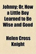 Johnny: Or, How a Little Boy Learned to Be Wise and Good