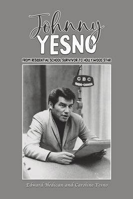 Johnny Yesno: From Residential School Survivor to Hollywood Star - Hedican, Edward, and Yesno, Caroline