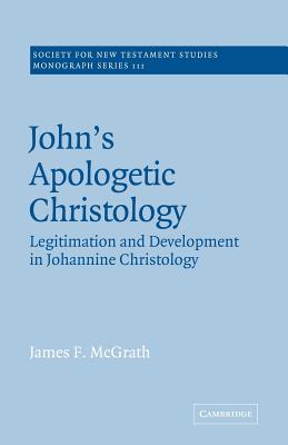John's Apologetic Christology: Legitimation and Development in Johannine Christology - McGrath, James F.