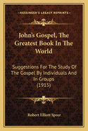 John's Gospel, The Greatest Book In The World: Suggestions For The Study Of The Gospel By Individuals And In Groups (1915)