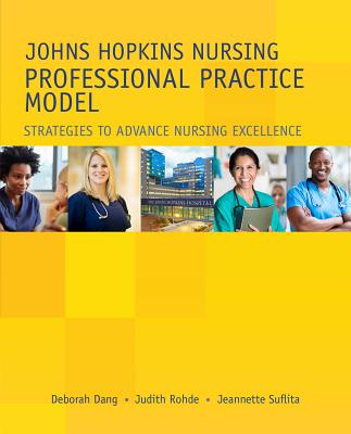 Johns Hopkins Nursing Professional Practice Model: Strategies to Advance Nursing Excellence - Dang, Deborah