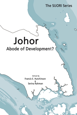 Johor: Abode of Development? - Hutchinson, Francis E. (Editor), and Rahman, Serina (Editor)