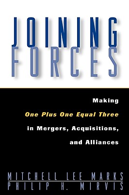 Joining Forces: Making One Plus One Equal Three in Mergers, Acquisitions, and Alliances - Marks, Mitchell Lee, and Mirvis, Philip H