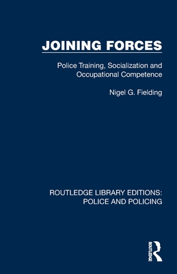 Joining Forces: Police Training, Socialization and Occupational Competence - Fielding, Nigel G